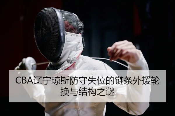 CBA辽宁琼斯防守失位的链条外援轮换与结构之谜