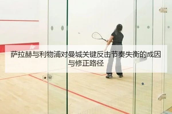 萨拉赫与利物浦对曼城关键反击节奏失衡的成因与修正路径